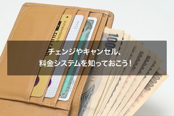 チェンジやキャンセル、料金システムを知っておこう！