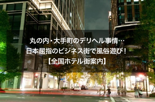 丸の内・大手町のデリヘル事情…日本屈指のビジネス街で風俗遊び！【全国ホテル街案内】