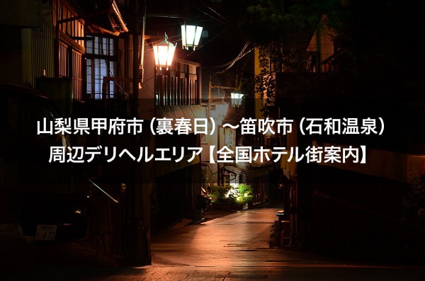 山梨県甲府市（裏春日）～笛吹市（石和温泉）周辺デリヘルエリア【全国ホテル街案内】