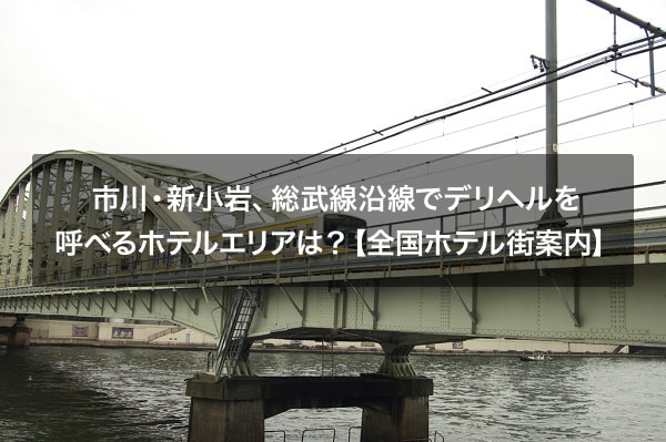 市川・新小岩、総武線沿線でデリヘルを呼べるホテルエリアは？【全国ホテル街案内】