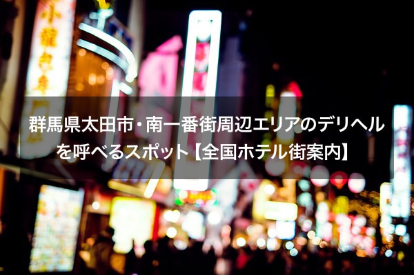 群馬県太田市・南一番街周辺エリアのデリヘルを呼べるスポット【全国ホテル街案内】