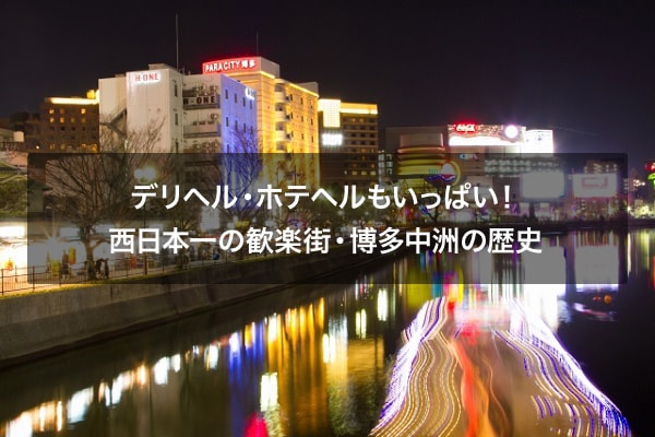 デリヘル・ホテヘルもいっぱい！西日本一の歓楽街・博多中洲の歴史