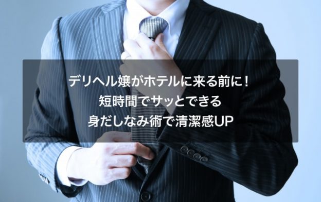 デリヘル嬢がホテルに来る前に！短時間でサッとできる身だしなみ術で清潔感UP