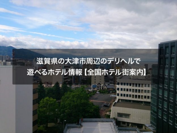 滋賀県の大津市周辺のデリヘルで遊べるホテル情報【全国ホテル街案内】