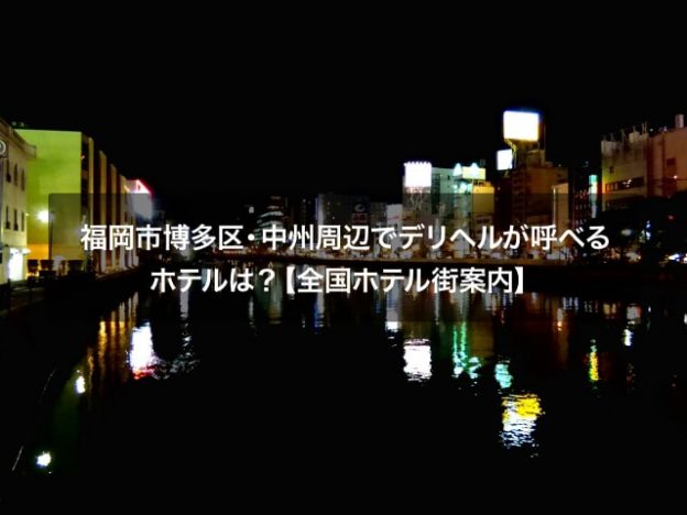 福岡市博多区・中州周辺でデリヘルが呼べるホテルは？【全国ホテル街案内】