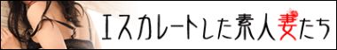 エスカレートした素人妻たち